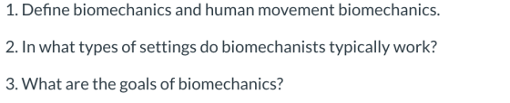 1. Define biomechanics and human movement biomechanics. 2. In what types of settings do biomechanists typically work? 3. What
