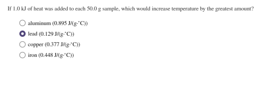 If 1.0 kJ of heat was added to each 50.0 g sample, which would increase temperature by the greatest amount? O aluminum (0.895
