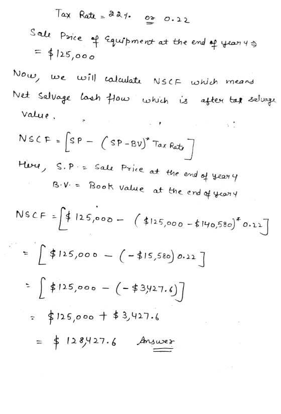 Tax Rate = 32% of 0.22 Sale Price of equipment at the end of year 4 3 = $125,000 Now, we will calculate NSCE which means Net