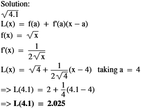 Solution: V4.1 L(x) = f(a) + f(a)(x-a) f(x) = VX f(x) = z Va L(x) = V4+ztax – 4) taking a = 4 => L(4.1) = 2 + 2(4.1 – 4) => L