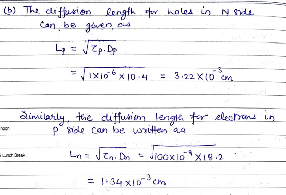 يا (b) The diffusion length for holes in N side can be given, as Lp ✓ Zp. Dp Tix06 x 10.4 3 3.22 X 10 cm Similarly, the diffu
