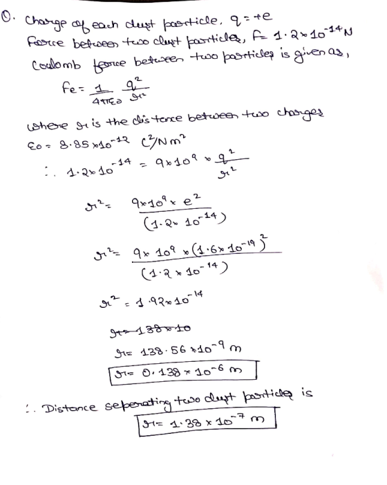 O. charge of Charge of each deest borticle, q=te force between two cleast particles, f. 1.2*10 14N Coulomb force between two