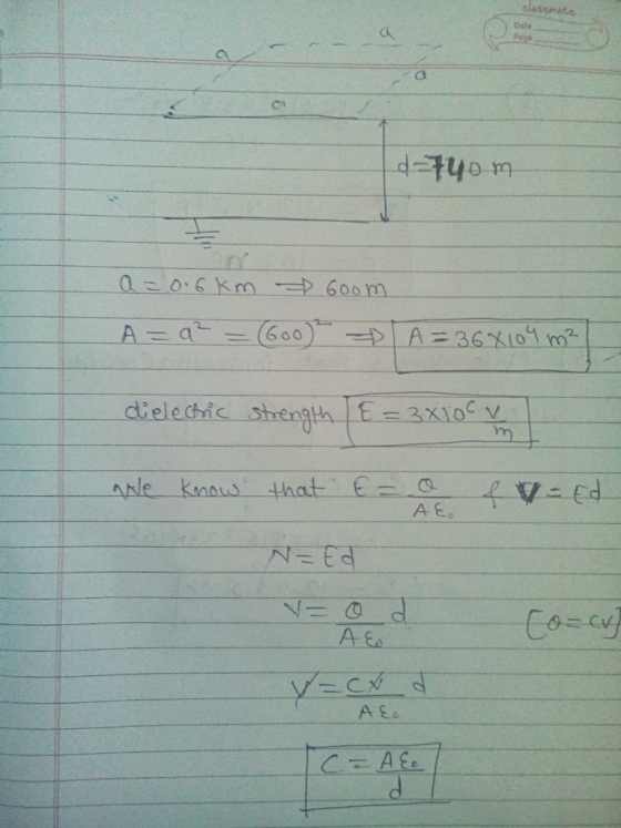 Date d-74om a = 0.6 km 6oom A=q² = (600) A = 36x109 m² dielectric strength E=3x100 L We know that E= 0 = Ed AE. N-Ed V- od Co
