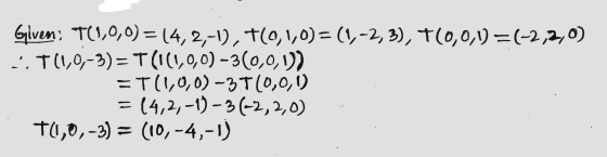 Given: T(1,0,0) = 14, 2,-1), T10,1,0)=(1,-2,3), 7(0,0,1)=(-2,2,0) T(1,0,-3)= T(1(1,0,0)-3(0,0,1)) - T(1,0,0)-31(0,0,1) = (4,2