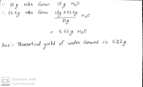 I dig HBr form 1. 23.5g HBr form 18 g H₂O log X23.59 Hoo Olg = 5.229 H2O Ans:- Theoretical yield of water formed is 5.22 g LO