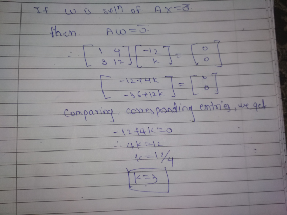 If w is soln Ax=0. of =o. then. Aw F -12 +4K - 12 tuk = 0 L -36+12k - Lof Comparing, comesponding entrig, we get - 12 +4kao 2