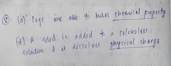 8. (a) logs are able to burn chemical property Tell A solid is added to a colouoless, jo solution A it dissolves physical cha
