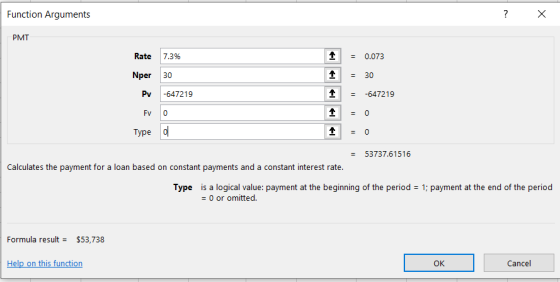 Function Arguments ? X PMT 1 1 Rate 7.3% Nper Pv -647219 Evo Type o = 0.073 = 30 = -647219 = 53737.61516 Calculates the payme