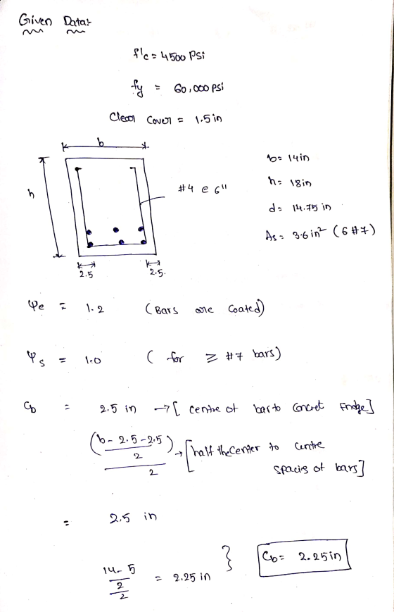 Given Data? fle=4500 Psi fy 60,000 psi Cleool Cover - 1.5 in k b & bo 14in h= lsin #4 e 6 da 14.75 in As = 3.6 in? (6 #+) 2.