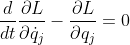 displaystyle {rac {d}{dt}}{rac {partial L}{partial {dot {q}}_{j}}}-{rac {partial L}{partial q_{j}}}=0