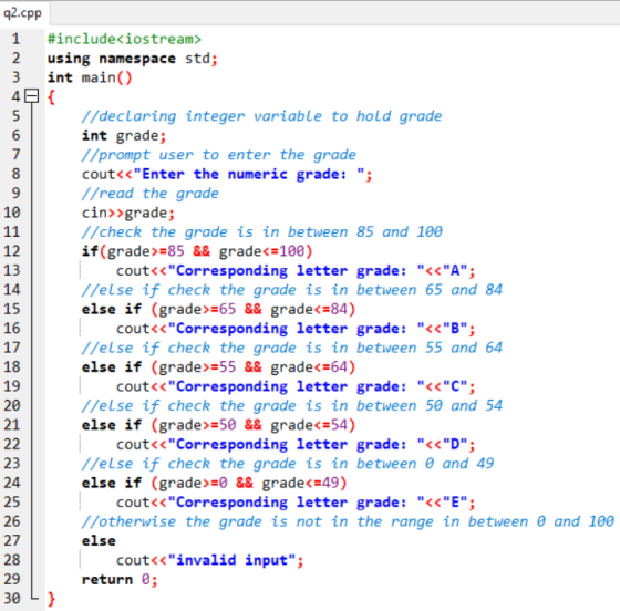11 q2.cpp 1 #include<iostream> 2. using namespace std; 3 int main() 49 { 5 //declaring integer variable to hold grade 6 int g