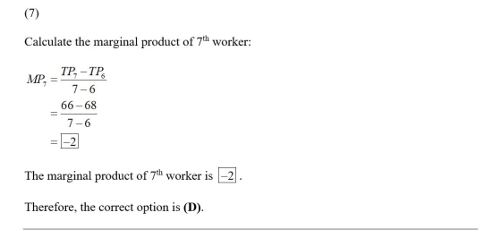 (7) Calculate the marginal product of 7th worker: MP, TP, – TP - 7-6 _ 66-68 7-6 = -2 The marginal product of 7th worker is –