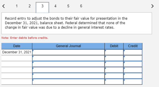 < 1 2 3 4 5 6 Record entry to adjust the bonds to their fair value for presentation in the December 31, 2021, balance sheet.