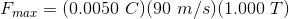 F_{max}=(0.0050\ C)(90\ m/s)(1.000\ T)