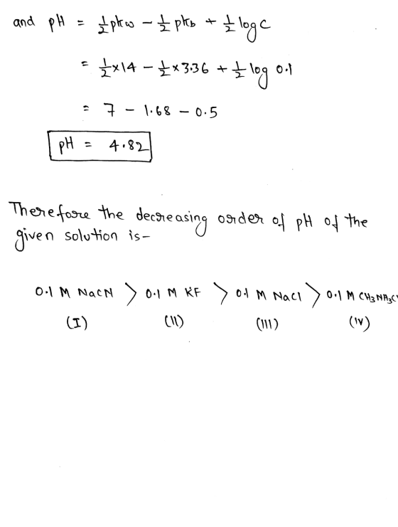 and pH = £phew - 2 pkb + I loge + 4x14 - *3.36 +5log of - 7 - 1.68 -0.5 pH = 4.82 Therefore the decreasing order of pH of the