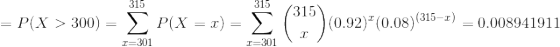 \!\!\!\!\!\!\!\!\!\!\!\!\!\!\!\!=P(X>300)=\sum_{x=301}^{315}P(X=x)=\sum_{x=301}^{315}\binom{315}{x}(0.92)^x(0.08)^{(315-x)}=0.008941911