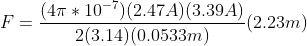 F = \frac{(4\pi*10^{-7})(2.47 A)(3.39 A)}{2(3.14) (0.0533m)} (2.23m)