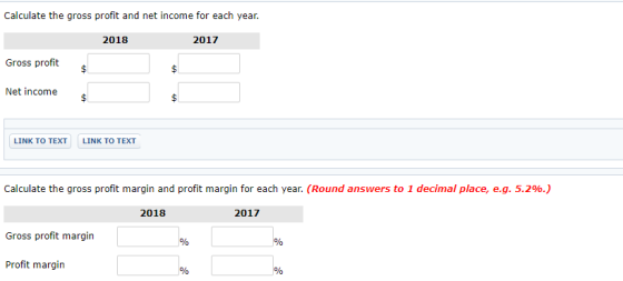 Calculate the gross profit and net income for each year. 2018 2017 Gross profit Net income $ LINK TO TEXT LINK TO TEXT Calcul