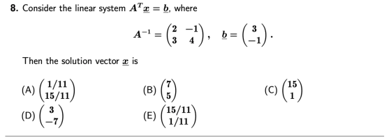 8. Consider the linear system ATX = b, where 4= 6), =(-1) Then the solution vector x is (A) (15/11)