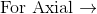 \textup{For Axial}\rightarrow