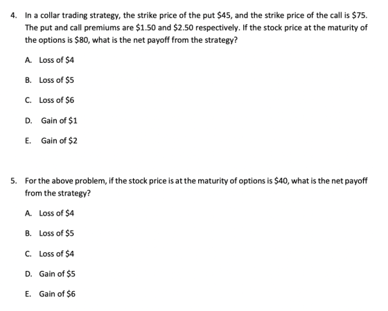 4. In a collar trading strategy, the strike price of the put $45, and the strike price of the call is $75. The put and call p