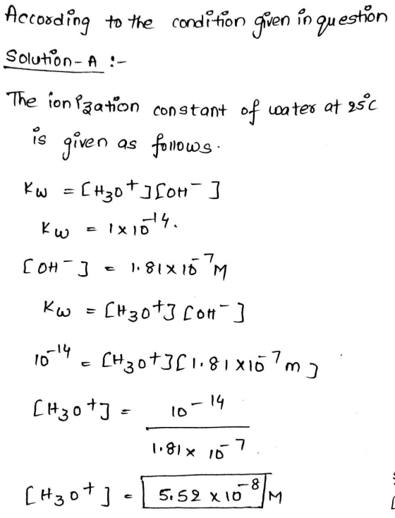 According to the condition given in question Solution-A :- The ion Pzation constant of water at 25°C is given as fonows Kw =