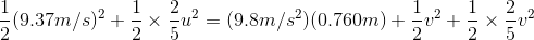 \frac{1}{2}(9.37 m/s)^2+ \frac{1}{2} \times \frac{2}{5}u^2 = (9.8 m/s^2)(0.760m)+ \frac{1}{2}v^2 + \frac{1}{2} \times\frac{2}{5}v^2