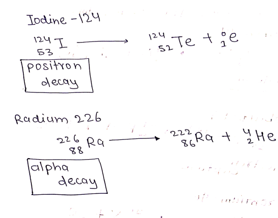 Iodine - 124 124 I 124 :52 Te to e 53 positron decay Radium 226 222 Rat u He 86 226 Ra 88 jalpha decay 2