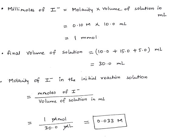 • Millimoles of I-= Molarity X volume of solution in ml = 0.10 M X 10.0 mL = 1 mmol • final volume of solution = (10.0 + 15.0