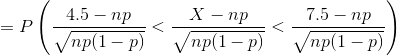 =P\left (\frac{4.5-np}{\sqrt{np(1-p)}} <\frac{X-np}{\sqrt{np(1-p)}}<\frac{7.5-np}{\sqrt{np(1-p)}} \right )