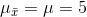 \mu _{\bar{x}}=\mu =5