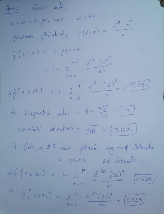 M=8f A Ans: Gren data, x = 2 = 8 per hour, porssion probability P(x-x) P (x = x) = 1-8 (Xex) ! X-1 - I- E x ! x=0 10.112 10 =