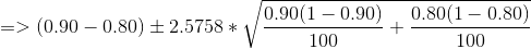=>(0.90-0.80)\pm 2.5758*\sqrt{\frac{0.90(1-0.90)}{100}+\frac{0.80(1-0.80)}{100}}