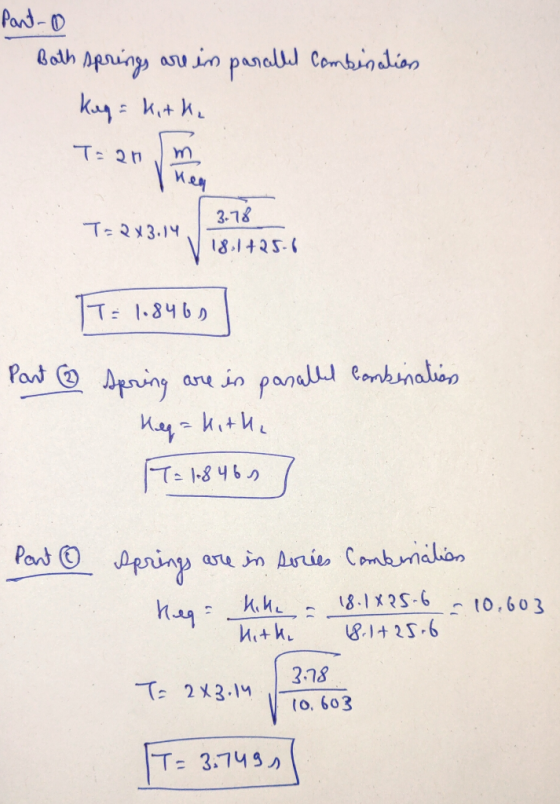 Part-o Both springs are in parallel combination kag = kitke T: 20 m 3.78 T= 2x3.14. - 18.1 +25-6 TT = 1.8460 Part Combination