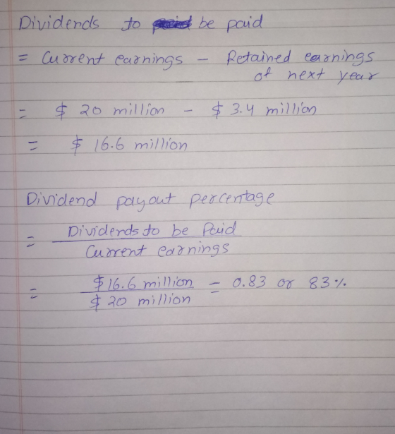 Dividends to and be paid = current earnings – Retained earnings of next year $ 20 million – $3.4 million - & 16.6 million Div