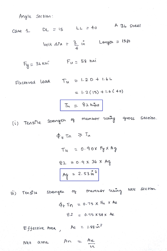Angle Section care 1. DL = 15 LL = 40 A 36 Steel bolt dia = 3 in Length = 15ft Fy = 36 ksi Fu= 58 ksi Factored load Tu = 1.20
