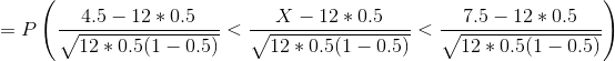 =P\left (\frac{4.5-12*0.5}{\sqrt{12*0.5(1-0.5)}} <\frac{X-12*0.5}{\sqrt{12*0.5(1-0.5)}}<\frac{7.5-12*0.5}{\sqrt{12*0.5(1-0.5)}} \right )