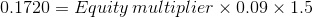 0.1720=Equity\, multiplier\times 0.09\times 1.5