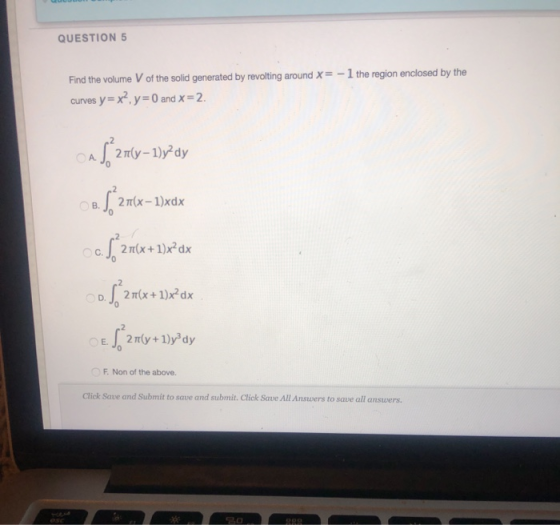 QUESTION 5 Find the volume V of the solid generated by revolting around x= -1 the region enclosed by the curves y=x?.y=0 and