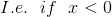 I.e. \ \ if \ \ x<0