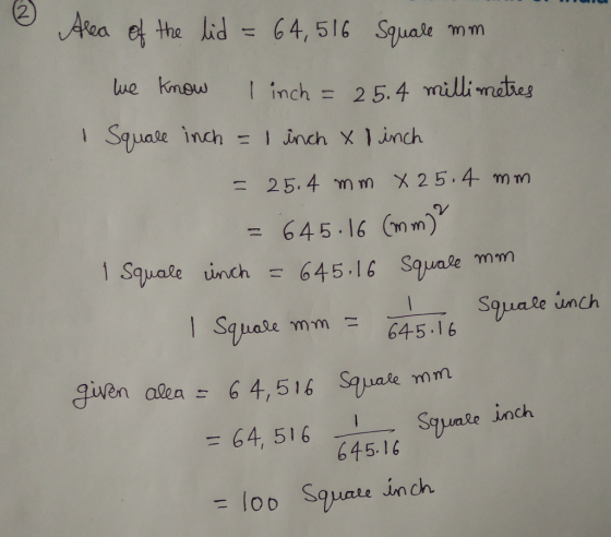 0 Area of the lid = 64,516 Square mm we know I inch 25.4 millimetres 1 Square inch = 1 inch x I inch = 25.4 mm X 25.4 mm = 64