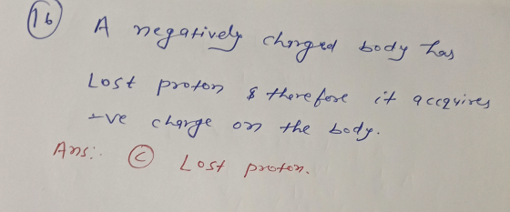 16 A negatively charged body has 6 Lost proton & there fose it accquires eve charge on the body. Ans. » Lost proton.