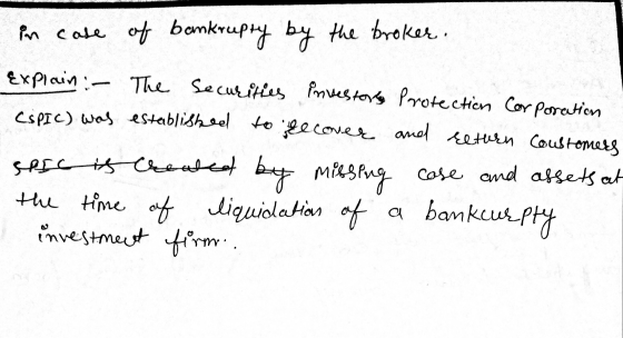 in case of bankrupty by the broker. Explain :- The Securities investors Protection Corporation CSPIC) was established to reco