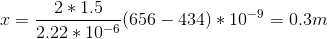x = \frac{2*1.5}{2.22 * 10^{-6}} ( 656 - 434 )* 10^{-9} = 0.3 m