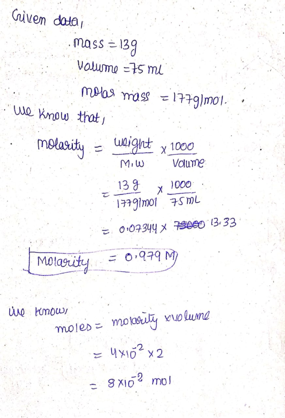 Given datai . Mass = 139 Volume -75 mi molas mass = 1779/mol . We know that molarity = weight x 1000 Mow Volume 139 ☆ 1000 :