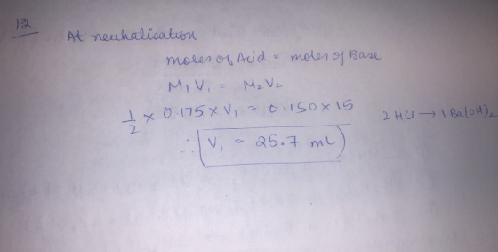 At neuhalisation moles of Acid & moles of Base MIV, = M₂ V2 1 x 0 175 x V = 0.150x15 2Hce - I BalOH)2 Tv - 25.7 ml