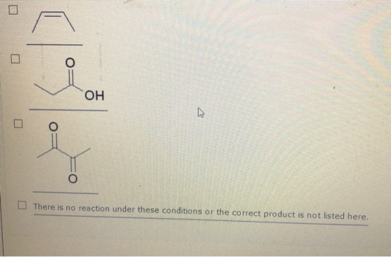 ОН There is no reaction under these conditions or the correct product is not listed here.
