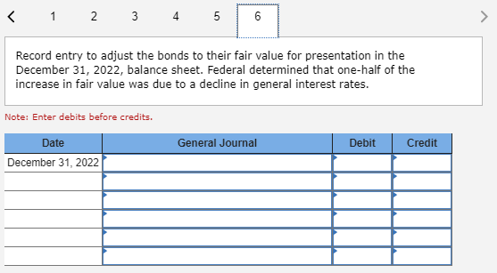< 1 2 3 4 5 6 Record entry to adjust the bonds to their fair value for presentation in the December 31, 2022, balance sheet.