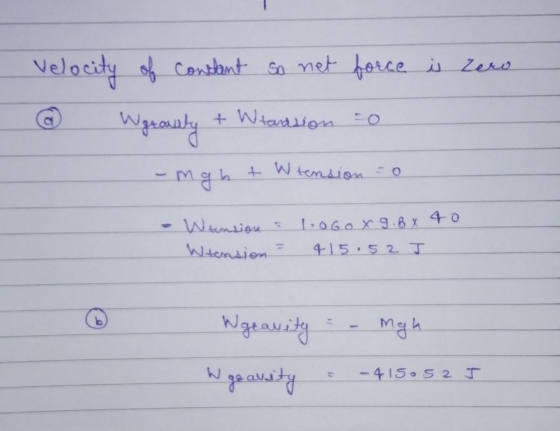 Velocity of constant so net @ Wgranty + Wtandsion force is zero o -mgh t W tension = 0 W tension = 10Go x 9.8 x 40 Wtension =