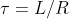 \tau = L / R
